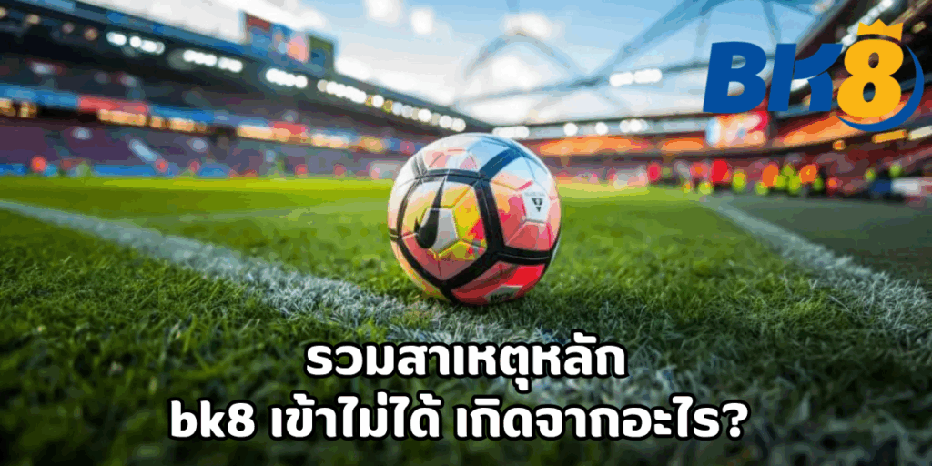 bk8 เข้าไม่ได้ แก้ไขปัญหา